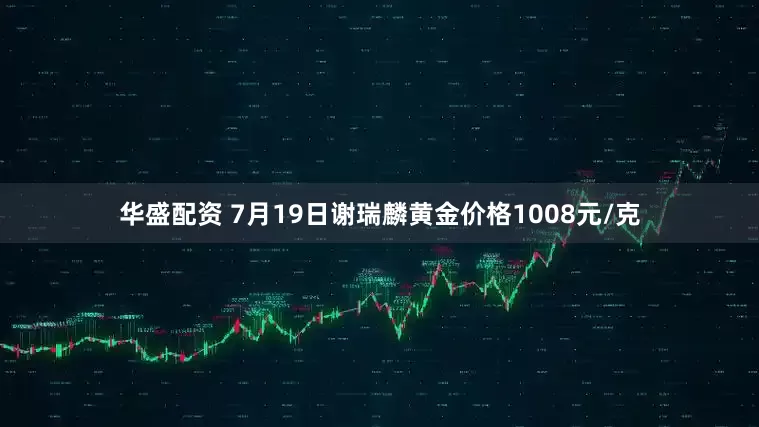 华盛配资 7月19日谢瑞麟黄金价格1008元/克