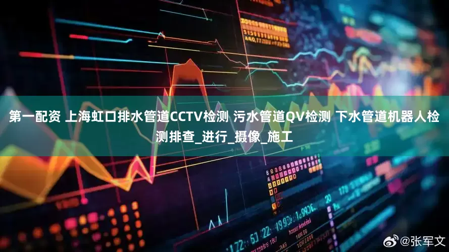 第一配资 上海虹口排水管道CCTV检测 污水管道QV检测 下水管道机器人检测排查_进行_摄像_施工