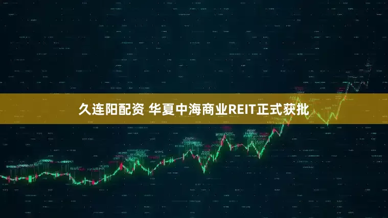 久连阳配资 华夏中海商业REIT正式获批