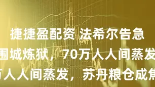 捷捷盈配资 法希尔告急！507天围城炼狱，70万人人间蒸发，苏丹粮仓成焦土