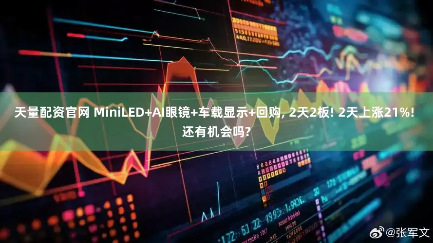天量配资官网 MiniLED+AI眼镜+车载显示+回购, 2天2板! 2天上涨21%! 还有机会吗?