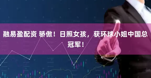 融易盈配资 骄傲！日照女孩，获环球小姐中国总冠军！