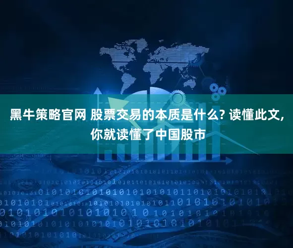 黑牛策略官网 股票交易的本质是什么? 读懂此文, 你就读懂了中国股市